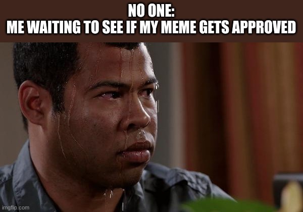 waiting for my meme to get approved | NO ONE:
ME WAITING TO SEE IF MY MEME GETS APPROVED | image tagged in sweating bullets | made w/ Imgflip meme maker
