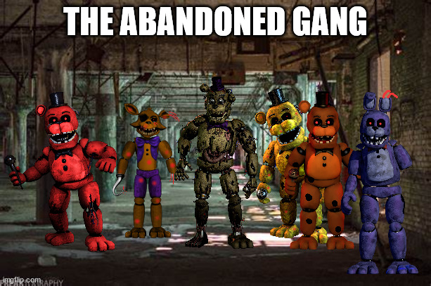 the abandoned gang | THE ABANDONED GANG | image tagged in fnaf | made w/ Imgflip meme maker
