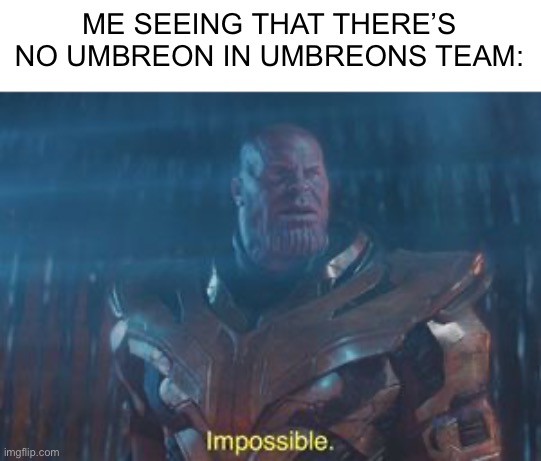 Thanos Impossible | ME SEEING THAT THERE’S NO UMBREON IN UMBREONS TEAM: | image tagged in thanos impossible | made w/ Imgflip meme maker