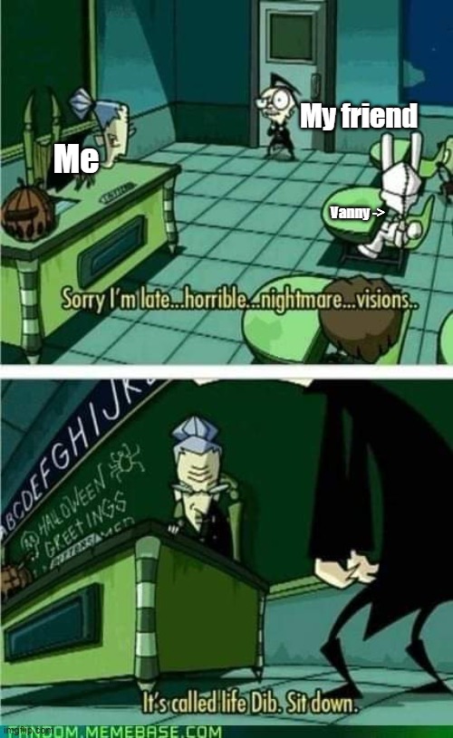 My friend | My friend; Me; Vanny -> | image tagged in invader zim | made w/ Imgflip meme maker