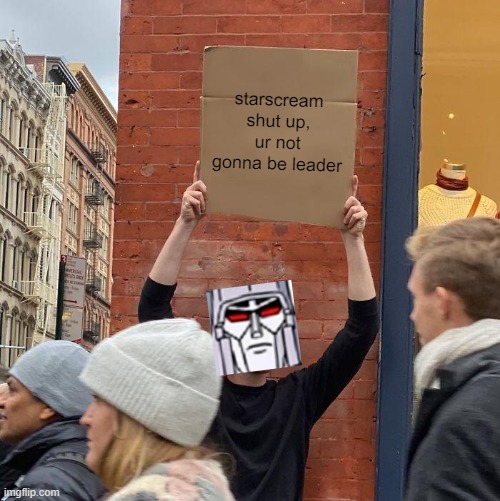 yea idk | starscream shut up, ur not gonna be leader | image tagged in memes,hahafunni,idk | made w/ Imgflip meme maker