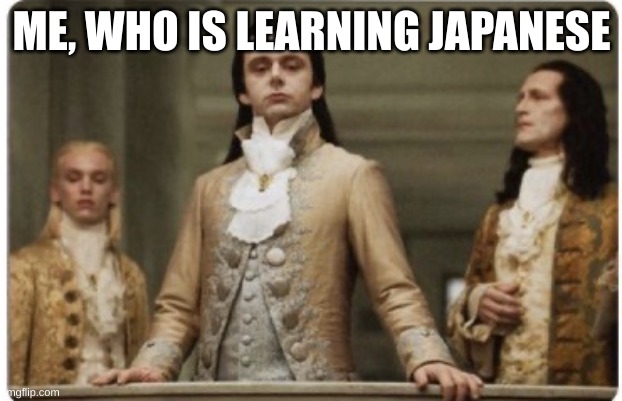 Superior Royalty | ME, WHO IS LEARNING JAPANESE | image tagged in superior royalty | made w/ Imgflip meme maker