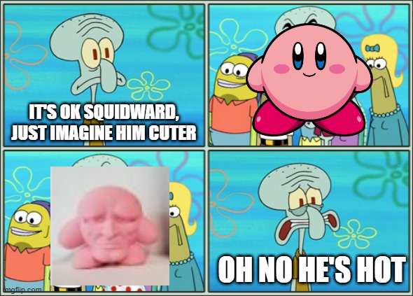 AHHHH(Part 1/5) | IT'S OK SQUIDWARD, JUST IMAGINE HIM CUTER; OH NO HE'S HOT | image tagged in oh no he's hot | made w/ Imgflip meme maker