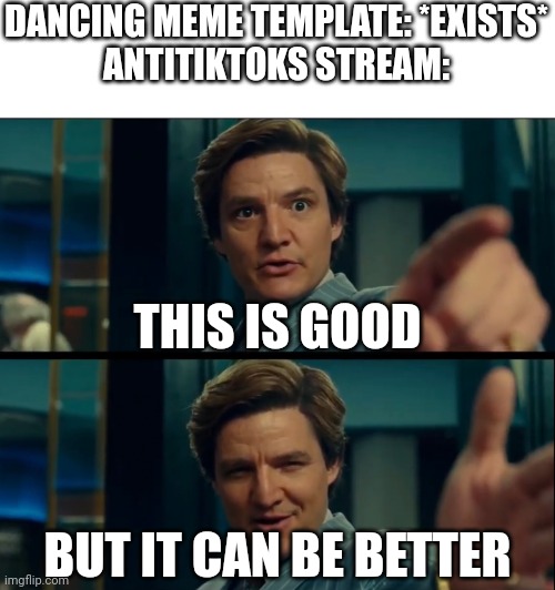 Life is good, but it can be better | DANCING MEME TEMPLATE: *EXISTS*
ANTITIKTOKS STREAM:; THIS IS GOOD; BUT IT CAN BE BETTER | image tagged in memes,life is good but it can be better,tiktok sucks,meanwhile on imgflip | made w/ Imgflip meme maker