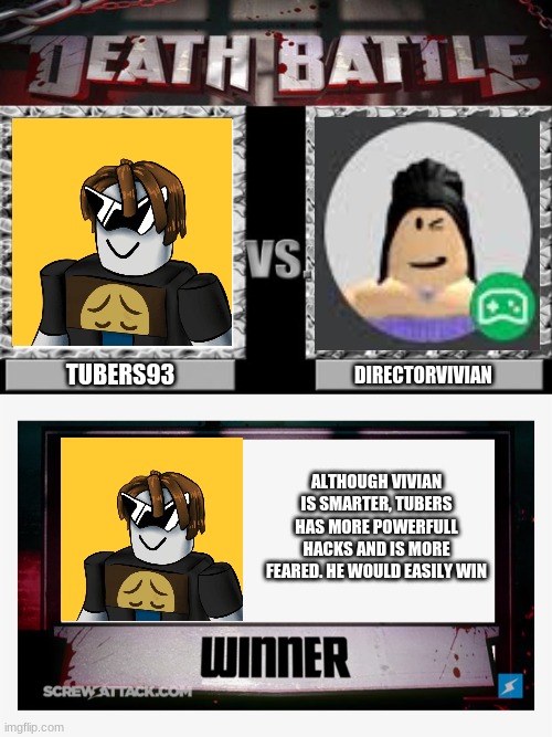  TUBERS93; DIRECTORVIVIAN; ALTHOUGH VIVIAN IS SMARTER, TUBERS HAS MORE POWERFULL HACKS AND IS MORE FEARED. HE WOULD EASILY WIN | image tagged in death battle,death battle winner | made w/ Imgflip meme maker