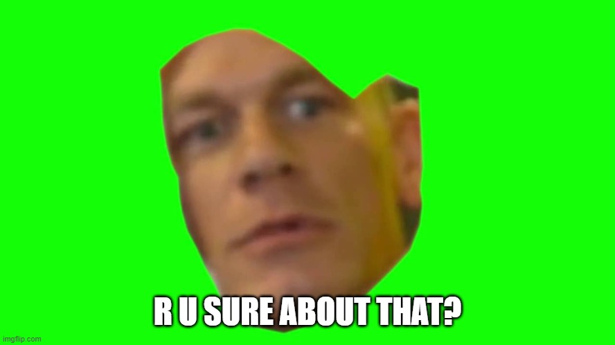 Are you sure about that? (Cena) | R U SURE ABOUT THAT? | image tagged in are you sure about that cena | made w/ Imgflip meme maker