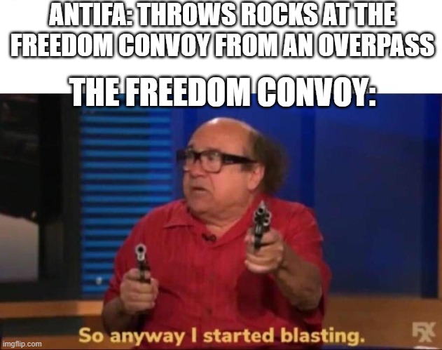 So anyway I started blasting | ANTIFA: THROWS ROCKS AT THE FREEDOM CONVOY FROM AN OVERPASS; THE FREEDOM CONVOY: | image tagged in so anyway i started blasting | made w/ Imgflip meme maker