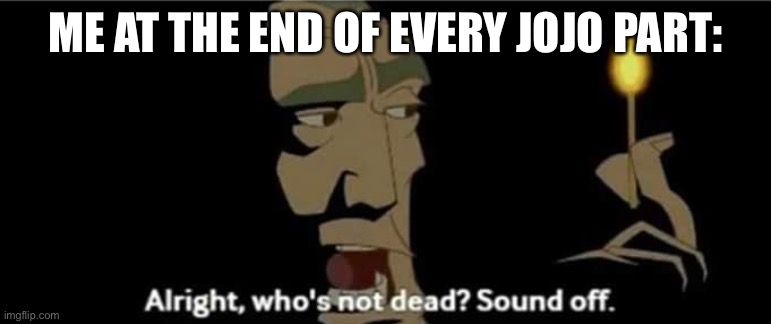 Atlantis All right, who's not dead? Sound off. | ME AT THE END OF EVERY JOJO PART: | image tagged in atlantis all right who's not dead sound off,jojo's bizarre adventure | made w/ Imgflip meme maker