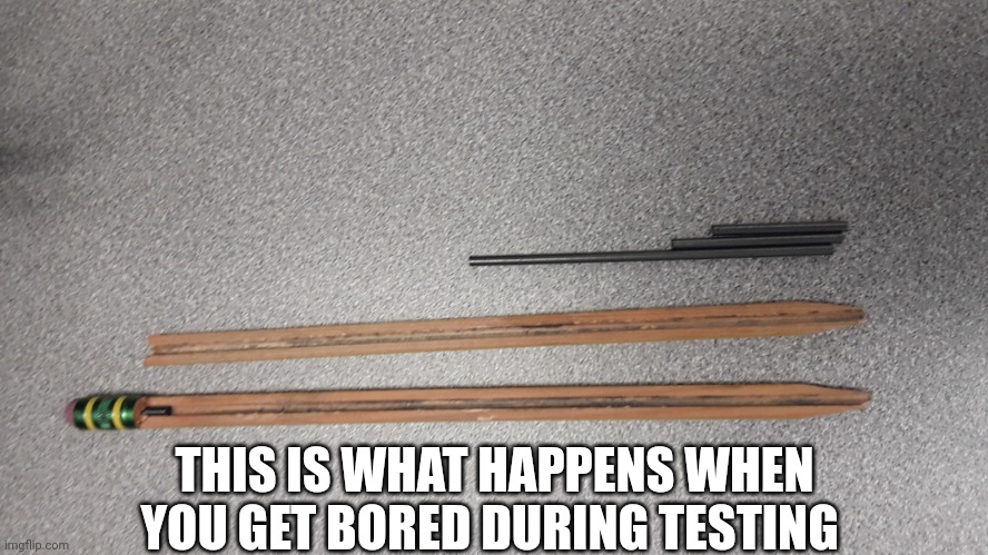Pencil split perfectly in half | THIS IS WHAT HAPPENS WHEN YOU GET BORED DURING TESTING | image tagged in pencil split perfectly in half | made w/ Imgflip meme maker