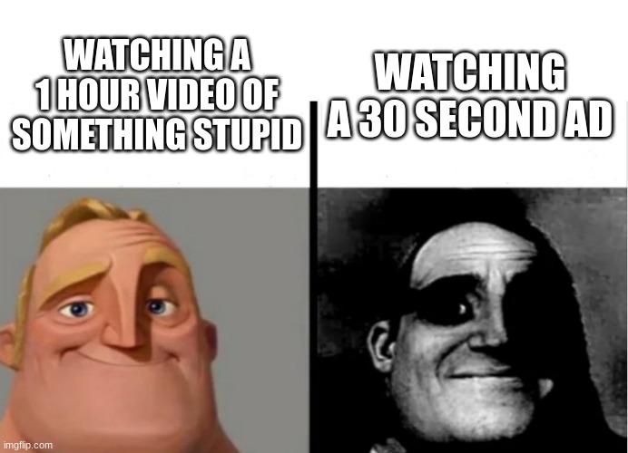Teacher's Copy | WATCHING A 30 SECOND AD; WATCHING A 1 HOUR VIDEO OF SOMETHING STUPID | image tagged in teacher's copy | made w/ Imgflip meme maker