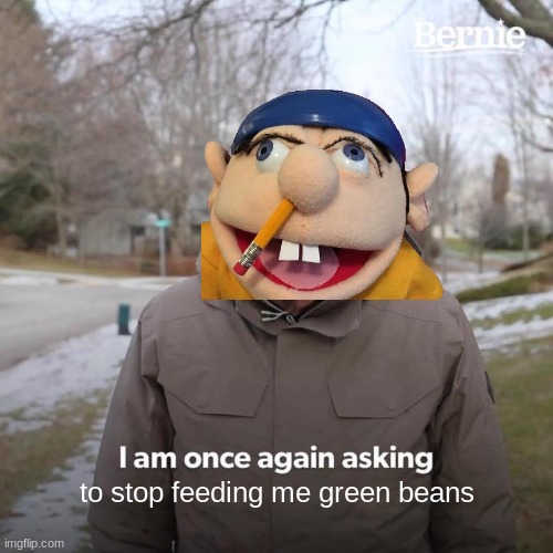 green beans | to stop feeding me green beans | image tagged in memes,bernie i am once again asking for your support | made w/ Imgflip meme maker