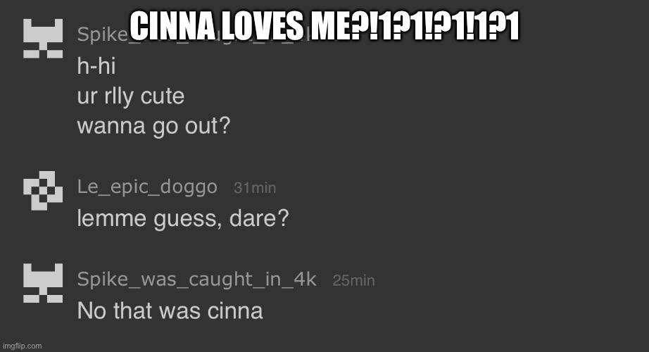 CINNA LOVES ME?!1?1!?1!1?1 | made w/ Imgflip meme maker