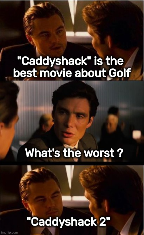 If truth be told | "Caddyshack" is the 
best movie about Golf; What's the worst ? "Caddyshack 2" | image tagged in memes,inception,movies,sports,golf,caddyshack | made w/ Imgflip meme maker