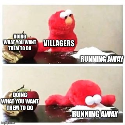 elmo cocaine | DOING WHAT YOU WANT THEM TO DO; VILLAGERS; RUNNING AWAY; DOING WHAT YOU WANT THEM TO DO; RUNNING AWAY | image tagged in elmo cocaine | made w/ Imgflip meme maker