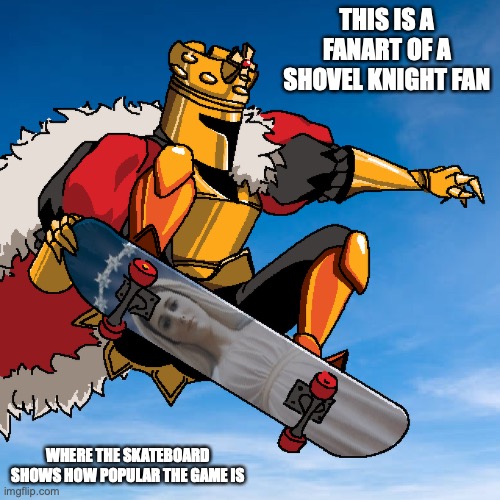 Shovel Knight Skateboard | THIS IS A FANART OF A SHOVEL KNIGHT FAN; WHERE THE SKATEBOARD SHOWS HOW POPULAR THE GAME IS | image tagged in shovel knight,gaming,memes | made w/ Imgflip meme maker