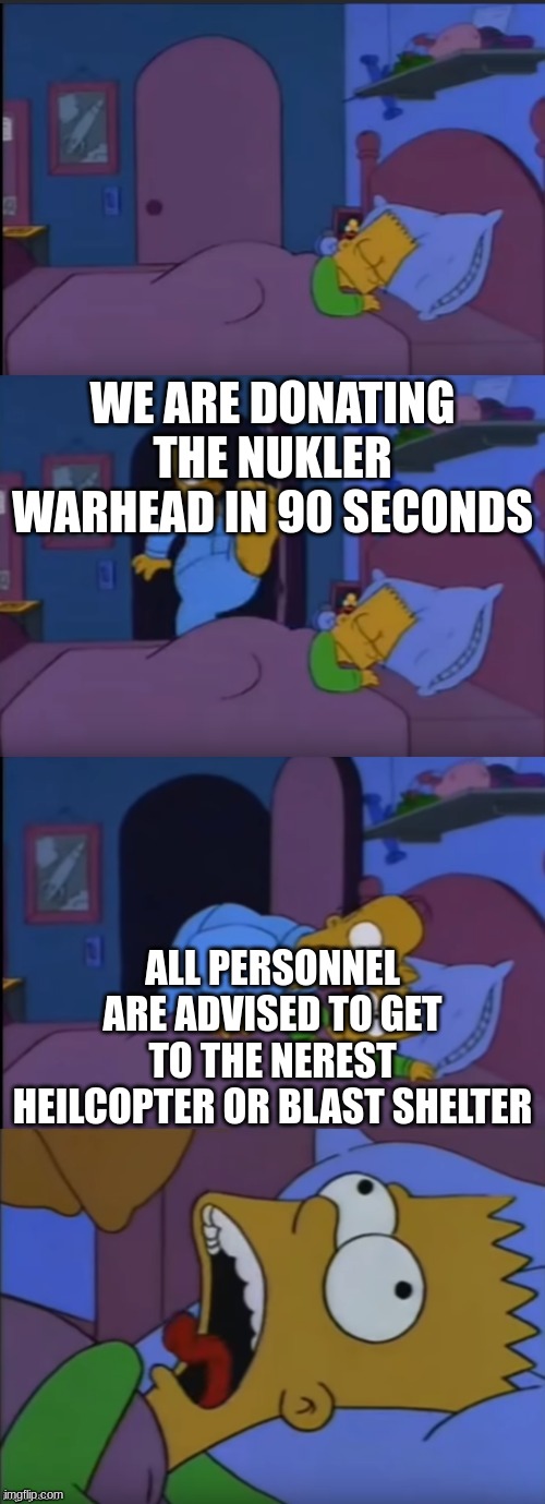 NULCLER WARHEAD | WE ARE DONATING THE NUKLER WARHEAD IN 90 SECONDS; ALL PERSONNEL ARE ADVISED TO GET TO THE NEREST HEILCOPTER OR BLAST SHELTER | image tagged in bart i don't want to alarm you | made w/ Imgflip meme maker