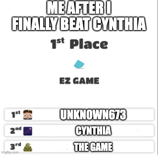 ez game | ME AFTER I FINALLY BEAT CYNTHIA; UNKN0WN673; CYNTHIA; THE GAME | image tagged in ez game | made w/ Imgflip meme maker