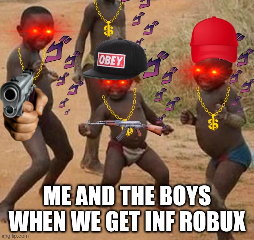 AFRICAN KIDS DANCING | ME AND THE BOYS WHEN WE GET INF ROBUX | image tagged in african kids dancing | made w/ Imgflip meme maker