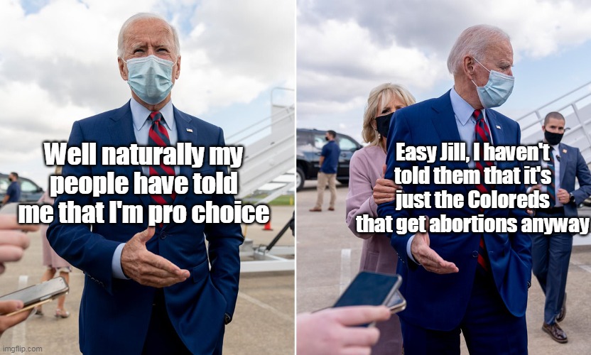 Jill puts his pants on one leg at a time | Easy Jill, I haven't told them that it's just the Coloreds that get abortions anyway; Well naturally my people have told me that I'm pro choice | image tagged in memes,brandon,cognitive dissonance,liar,abortion,pro choice | made w/ Imgflip meme maker