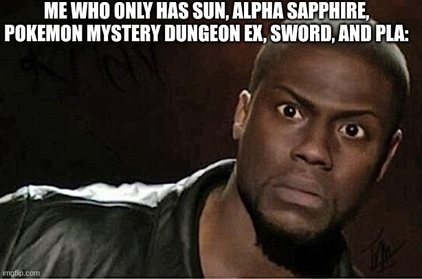 Kevin Hart Meme | ME WHO ONLY HAS SUN, ALPHA SAPPHIRE, POKEMON MYSTERY DUNGEON EX, SWORD, AND PLA: | image tagged in memes,kevin hart | made w/ Imgflip meme maker