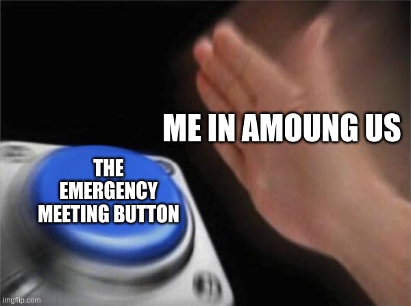 Blank Nut Button | ME IN AMOUNG US; THE EMERGENCY MEETING BUTTON | image tagged in memes,blank nut button | made w/ Imgflip meme maker