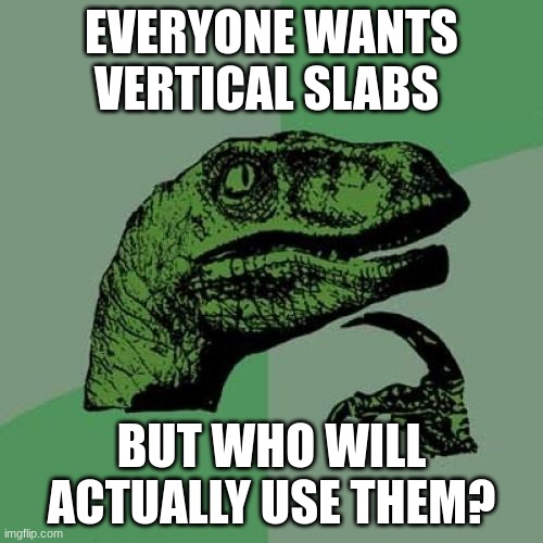 I probably wont | EVERYONE WANTS VERTICAL SLABS; BUT WHO WILL ACTUALLY USE THEM? | image tagged in memes,philosoraptor | made w/ Imgflip meme maker