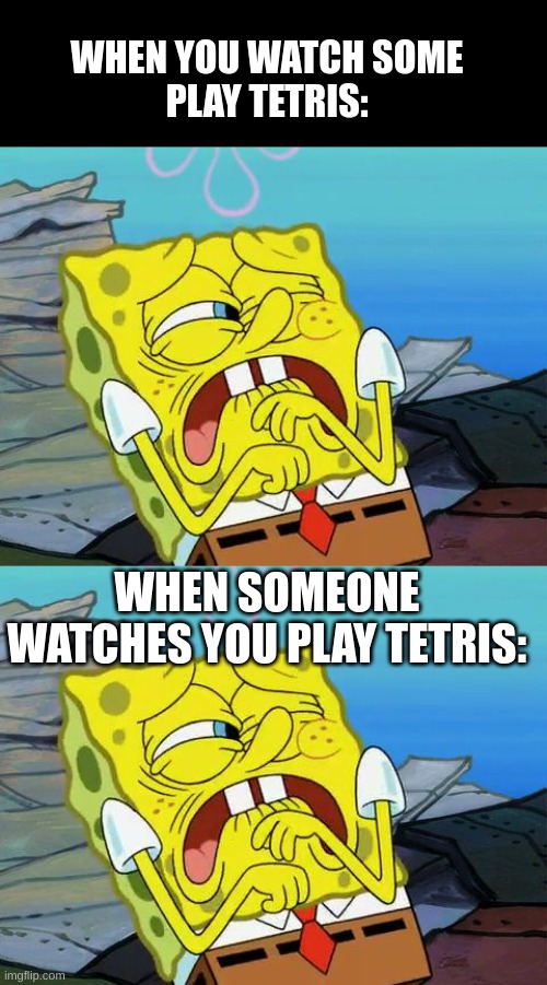 tru | WHEN YOU WATCH SOME
PLAY TETRIS:; WHEN SOMEONE WATCHES YOU PLAY TETRIS: | image tagged in cringing spongebob,tetris,cringe | made w/ Imgflip meme maker