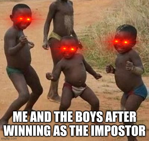 AFRICAN KIDS DANCING | ME AND THE BOYS AFTER WINNING AS THE IMPOSTOR | image tagged in african kids dancing | made w/ Imgflip meme maker