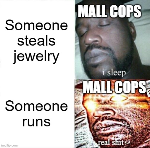 Sleeping Shaq Meme | MALL COPS; Someone steals jewelry; MALL COPS; Someone runs | image tagged in memes,sleeping shaq | made w/ Imgflip meme maker
