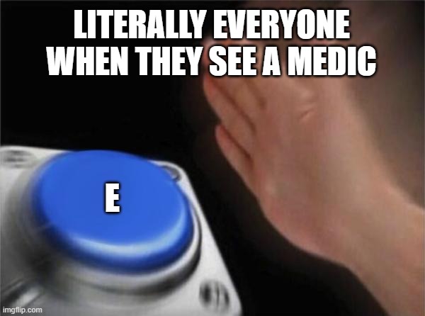 tf2 meme | LITERALLY EVERYONE WHEN THEY SEE A MEDIC; E | image tagged in memes,blank nut button | made w/ Imgflip meme maker