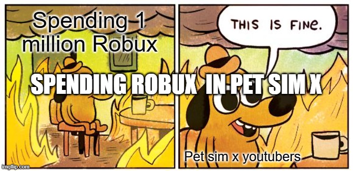 true | Spending 1 million Robux; SPENDING ROBUX  IN PET SIM X; Pet sim x youtubers | image tagged in memes,this is fine | made w/ Imgflip meme maker