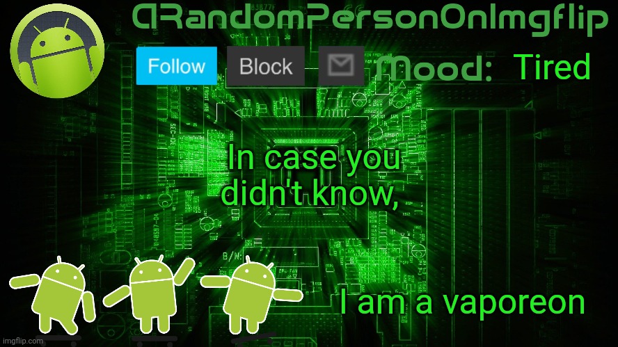 ARandomPersonOnImgflip Android template | Tired; In case you didn't know, I am a vaporeon | image tagged in arandompersononimgflip android template | made w/ Imgflip meme maker