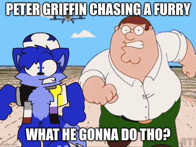 this pic goes hard | PETER GRIFFIN CHASING A FURRY; WHAT HE GONNA DO THO? | image tagged in memes,peter griffin,puz,furry memes | made w/ Imgflip meme maker