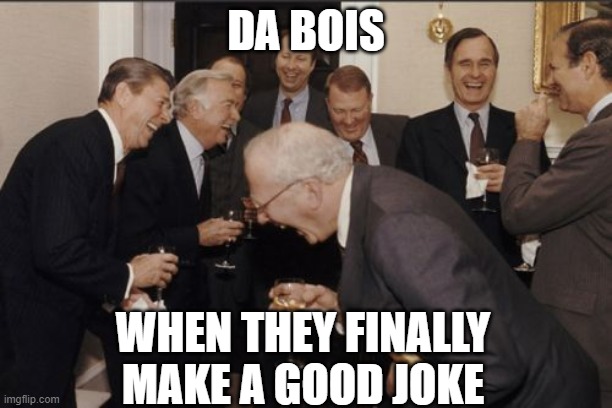 Laughing Men In Suits | DA BOIS; WHEN THEY FINALLY MAKE A GOOD JOKE | image tagged in memes,laughing men in suits | made w/ Imgflip meme maker