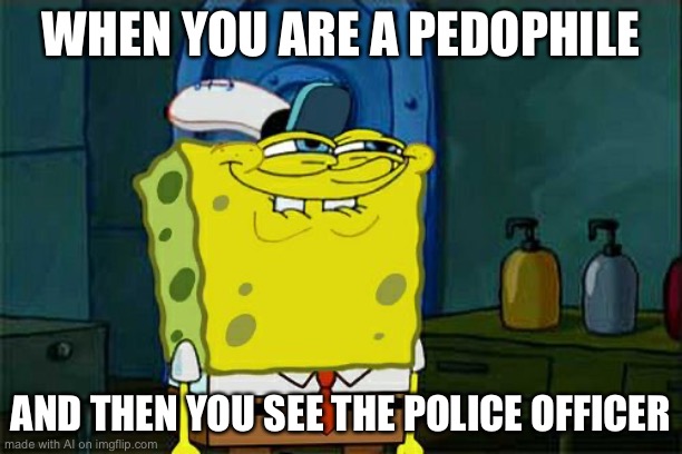 Ok wtf? | WHEN YOU ARE A PEDOPHILE; AND THEN YOU SEE THE POLICE OFFICER | image tagged in memes,don't you squidward | made w/ Imgflip meme maker