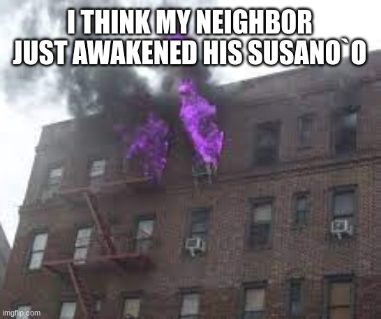 only naruto fans will understand | I THINK MY NEIGHBOR JUST AWAKENED HIS SUSANO`O | image tagged in naruto | made w/ Imgflip meme maker