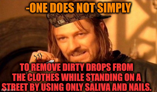 -Looking water with sink around. | -ONE DOES NOT SIMPLY; TO REMOVE DIRTY DROPS FROM THE CLOTHES WHILE STANDING ON A STREET BY USING ONLY SALIVA AND NAILS. | image tagged in one does not simply 420 blaze it,dirty laundry,remove kebab,thumbnail,you better watch your mouth,street fighter | made w/ Imgflip meme maker