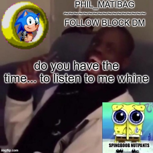 Phil_matibag announcement | do you have the time... to listen to me whine | image tagged in phil_matibag announcement | made w/ Imgflip meme maker