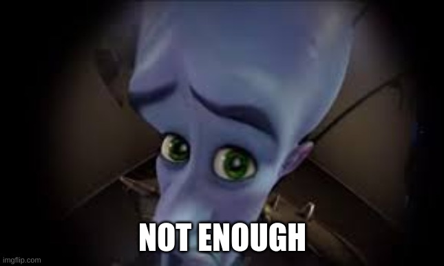 . | NOT ENOUGH | made w/ Imgflip meme maker