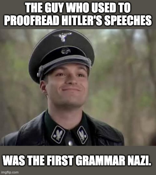 Grammar | THE GUY WHO USED TO PROOFREAD HITLER'S SPEECHES; WAS THE FIRST GRAMMAR NAZI. | image tagged in grammar nazi | made w/ Imgflip meme maker