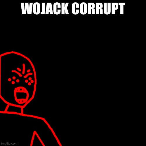 this looks like shit. he isn't even supposed to have a mouth | WOJACK CORRUPT | image tagged in memes,blank transparent square | made w/ Imgflip meme maker
