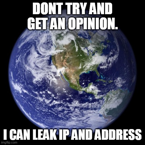 twitter: | DONT TRY AND GET AN OPINION. I CAN LEAK IP AND ADDRESS | image tagged in earth,memes,twitter,opinion,twitter opinions,i know where you live | made w/ Imgflip meme maker