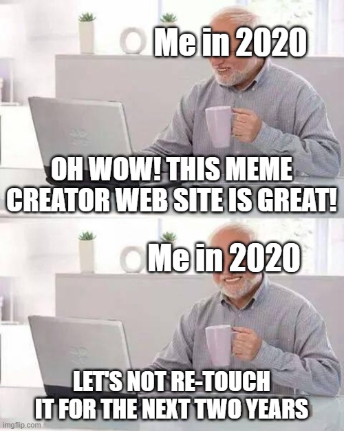 past me | Me in 2020; OH WOW! THIS MEME CREATOR WEB SITE IS GREAT! Me in 2020; LET'S NOT RE-TOUCH IT FOR THE NEXT TWO YEARS | image tagged in memes,hide the pain harold | made w/ Imgflip meme maker