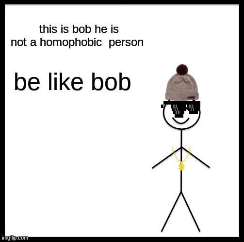 meme4 | this is bob he is not a homophobic  person; be like bob | image tagged in memes,be like bill,gay pride,gay | made w/ Imgflip meme maker
