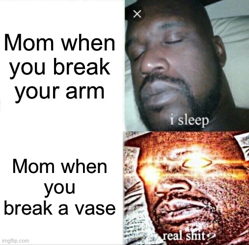 Shaq momma | Mom when you break your arm; Mom when you break a vase | image tagged in memes,sleeping shaq | made w/ Imgflip meme maker