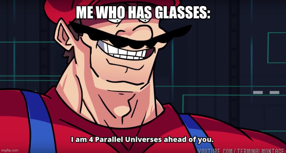 Mario I am four parallel universes ahead of you | ME WHO HAS GLASSES: | image tagged in mario i am four parallel universes ahead of you | made w/ Imgflip meme maker