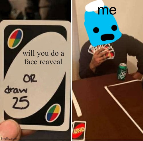 my comments be like: | me; will you do a
face reaveal | image tagged in memes,uno draw 25 cards,comments,comment section,oh wow are you actually reading these tags,funny | made w/ Imgflip meme maker