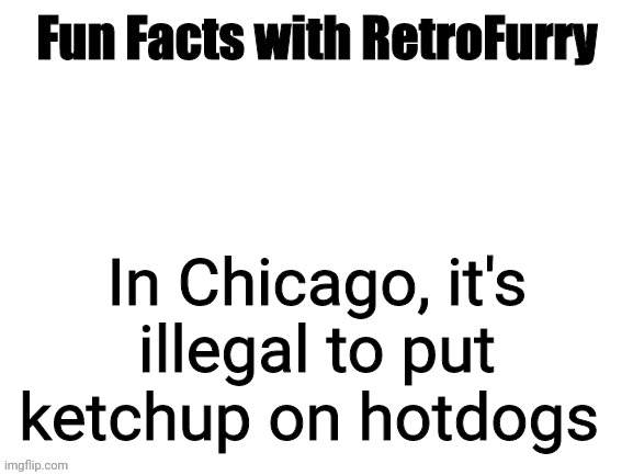 Fun Facts with RetroFurry | In Chicago, it's illegal to put ketchup on hotdogs | image tagged in fun facts with retrofurry | made w/ Imgflip meme maker