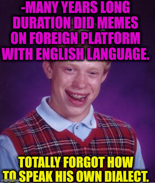 -Destiny of such sadness. | -MANY YEARS LONG DURATION DID MEMES ON FOREIGN PLATFORM WITH ENGLISH LANGUAGE. TOTALLY FORGOT HOW TO SPEAK HIS OWN DIALECT. | image tagged in memes,bad luck brian,doing the right things,i think i forgot something,it's been 84 years,language | made w/ Imgflip meme maker