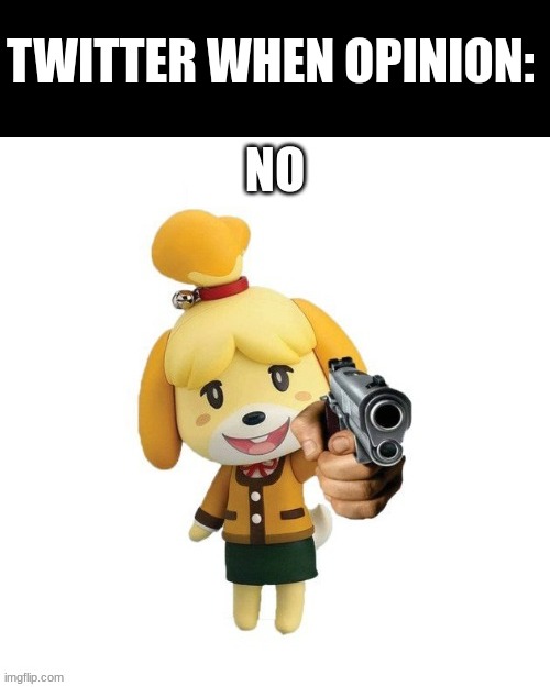 lol no | TWITTER WHEN OPINION: | image tagged in isabelle with a gun | made w/ Imgflip meme maker